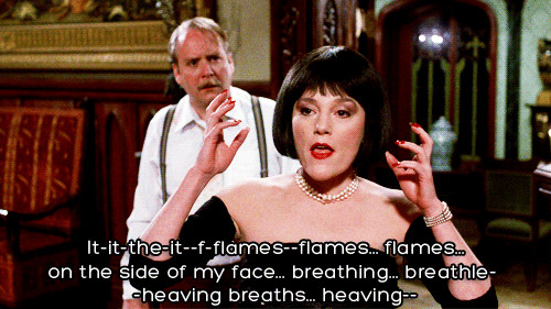 Ms. Scarlett, in Clue, delivering the line 'Flames, flames on the side of my face'